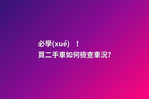 必學(xué)！買二手車如何檢查車況？